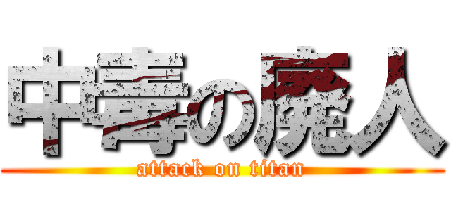 中毒の廃人 (attack on titan)