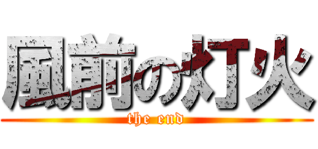 風前の灯火 (the end)