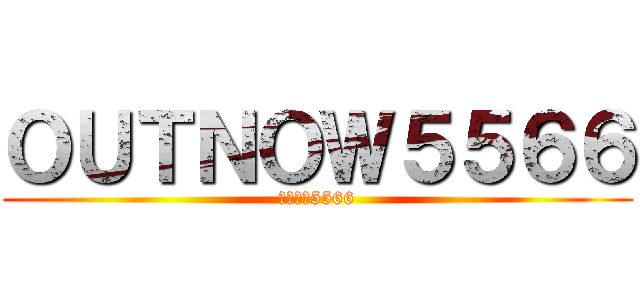 ＯＵＴＮＯＷ５５６６ (出去現在5566)