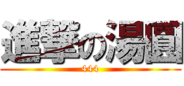 進撃の湯圓 (444)