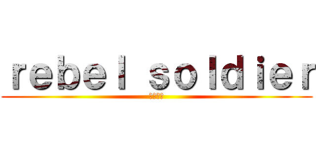 ｒｅｂｅｌ ｓｏｌｄｉｅｒ (反乱兵士)