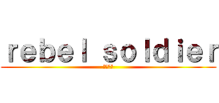 ｒｅｂｅｌ ｓｏｌｄｉｅｒ (反乱兵士)