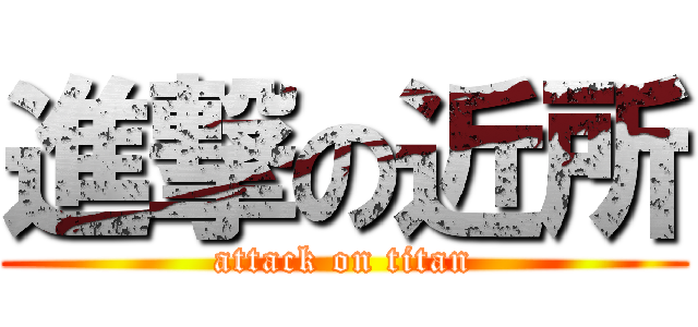 進撃の近所 (attack on titan)