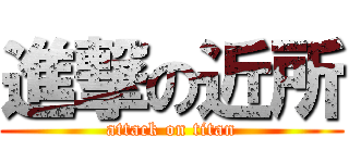 進撃の近所 (attack on titan)