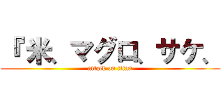 『 米、マグロ、サケ、 (attack on titan)