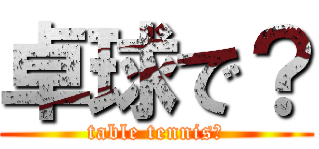 卓球で？ (table tennis?)