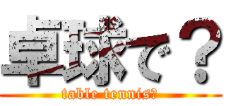 卓球で？ (table tennis?)