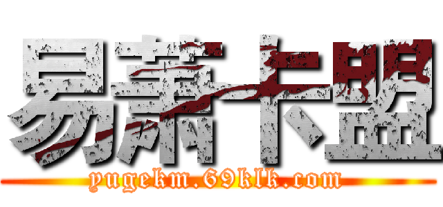 易萧卡盟 (yugekm.69klk.com)