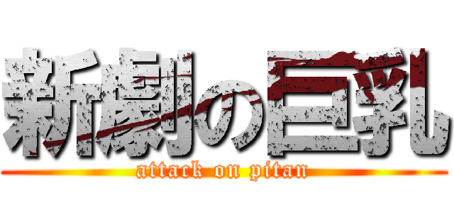 新劇の巨乳 (attack on pitan)