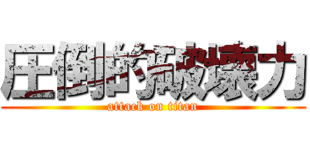 圧倒的破壊力 (attack on titan)