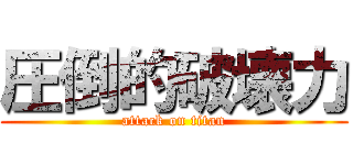 圧倒的破壊力 (attack on titan)
