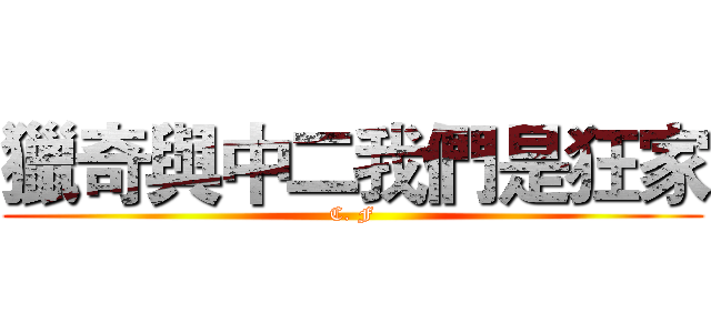 獵奇與中二我們是狂家 (C. F)