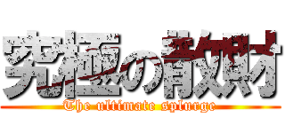 究極の散財 (The ultimate splurge)