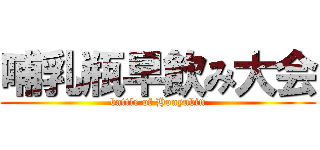 哺乳瓶早飲み大会 (battle of Honyubin)