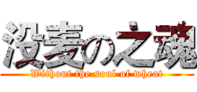 没麦の之魂 (Without the soul of wheat)