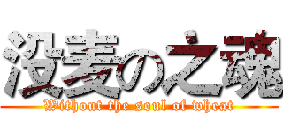 没麦の之魂 (Without the soul of wheat)