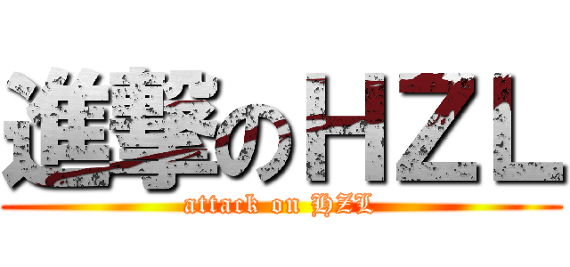 進撃のＨＺＬ (attack on HZL)