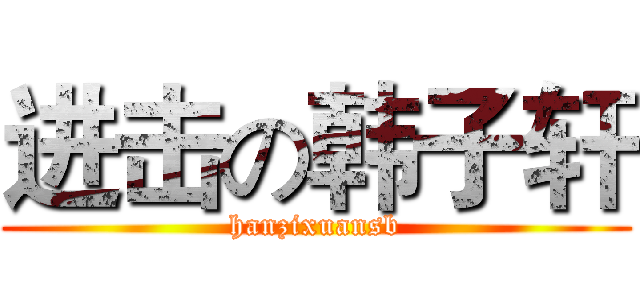 进击の韩子轩 (hanzixuansb)
