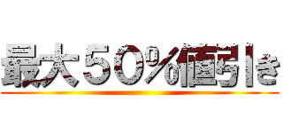 最大５０％値引き ()