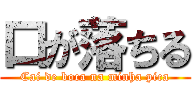 口が落ちる (Cai de boca na minha pica)