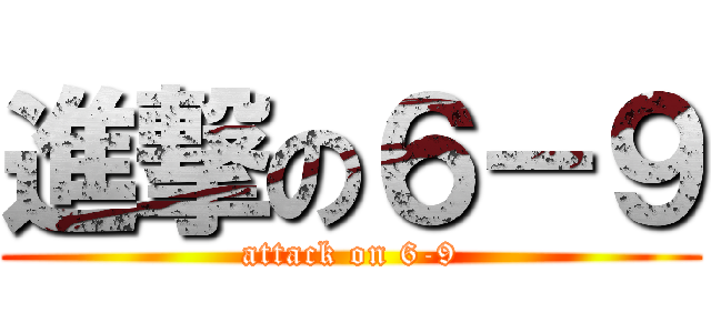 進撃の６－９ (attack on 6-9)