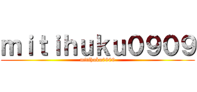 ｍｉｔｉｈｕｋｕ０９０９ (mitihuku0909)