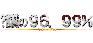 絕讚の９６．９９％ (attack on titan)