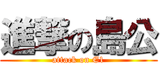 進撃の島公 (attack on E1)