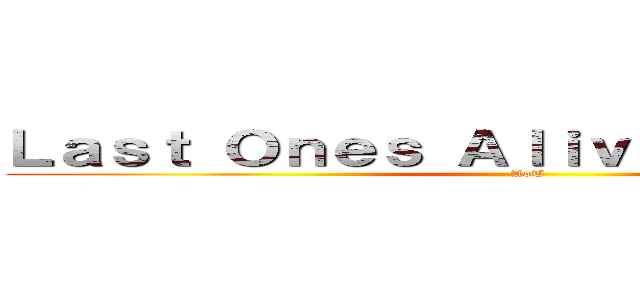 Ｌａｓｔ Ｏｎｅｓ Ａｌｉｖｅ             (AoT)