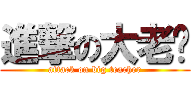 進撃の大老师 (attack on big teacher)