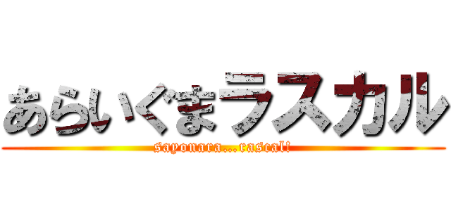 あらいぐまラスカル (sayonara…rascal!)