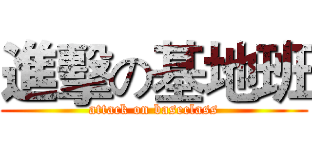 進擊の基地班 (attack on baseclass)