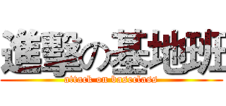 進擊の基地班 (attack on baseclass)