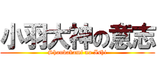 小羽大神の意志 (Shoubakami no Ishi)