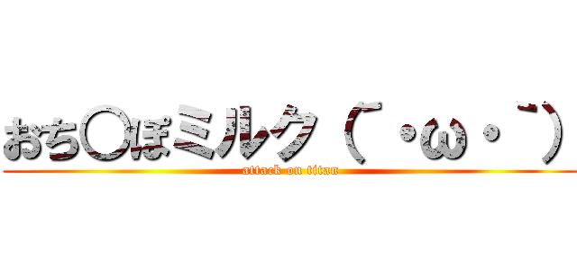 おち○ぽミルク（´・ω・｀） (attack on titan)
