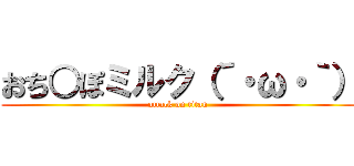 おち○ぽミルク（´・ω・｀） (attack on titan)