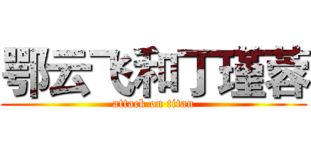 鄂云飞和丁瑾蓉 (attack on titan)