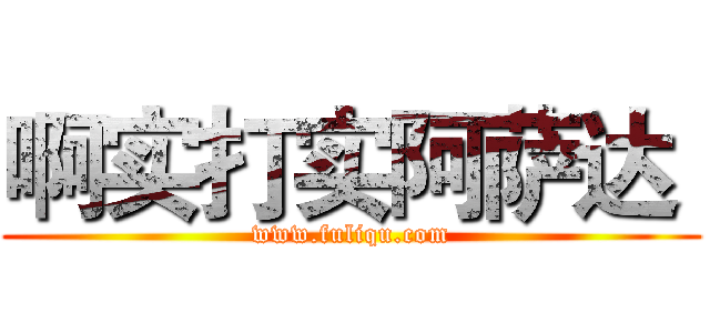 啊实打实阿萨达  (www.fuliqu.com)