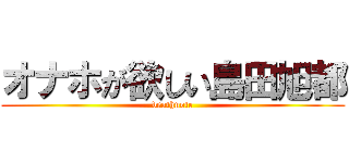 オナホが欲しい島田旭都 (deathnote)