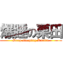 爆睡の栗田 (Deep sleeping Kurita)