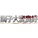 調子大変良好 ()