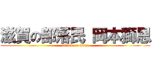 滋賀の部落民 岡本獅恩 (attack on titan)
