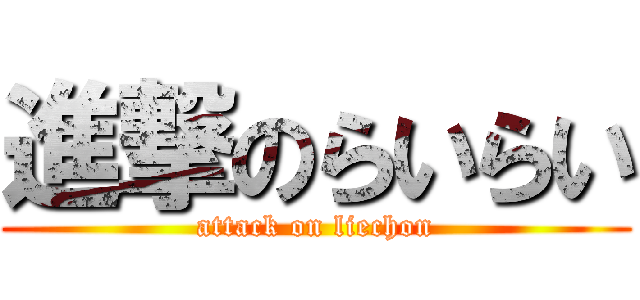 進撃のらいらい (attack on liechon)