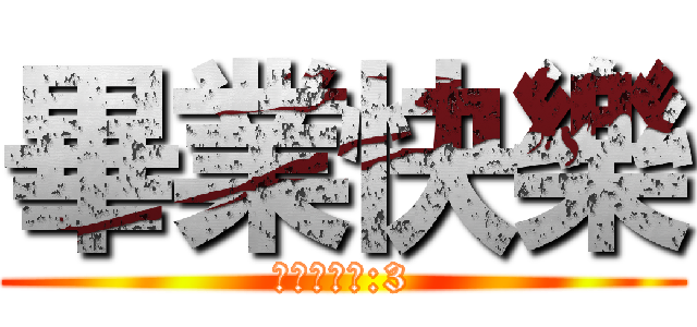 畢業快樂 (晉級ㄉ哥哥:3)