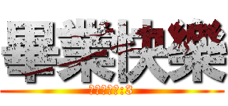 畢業快樂 (晉級ㄉ哥哥:3)