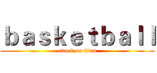 ｂａｓｋｅｔｂａｌｌ (attack on titan)