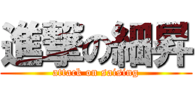 進撃の細昇 (attack on saising)