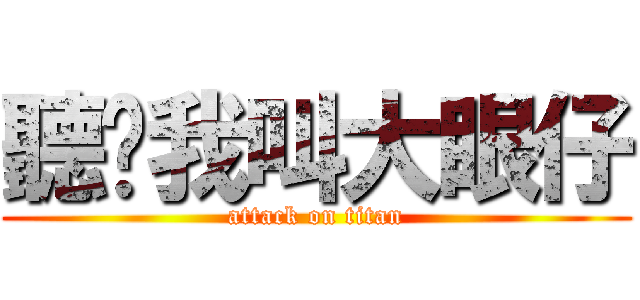 聽說我叫大眼仔 (attack on titan)