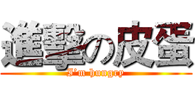 進擊の皮蛋 (I’m hungry)