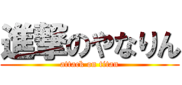 進撃のやなりん (attack on titan)